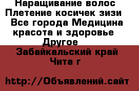 Наращивание волос. Плетение косичек зизи. - Все города Медицина, красота и здоровье » Другое   . Забайкальский край,Чита г.